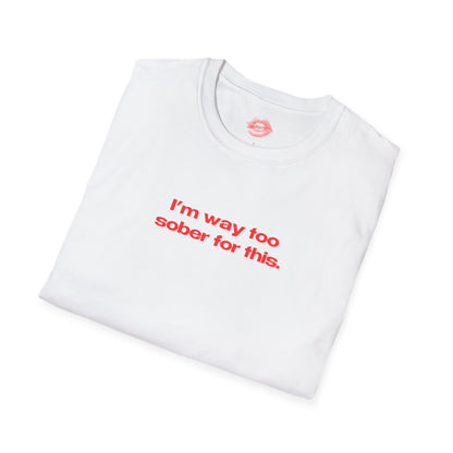 "I'm Way Too Sober For This." | Text Only | T-Shirt