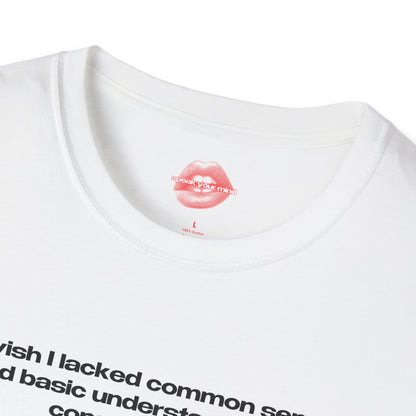 "I Wish I Lacked Common Sense And Basic Understandment Of Consequences, Those People Seem So Happy." | Text Only | T-Shirt