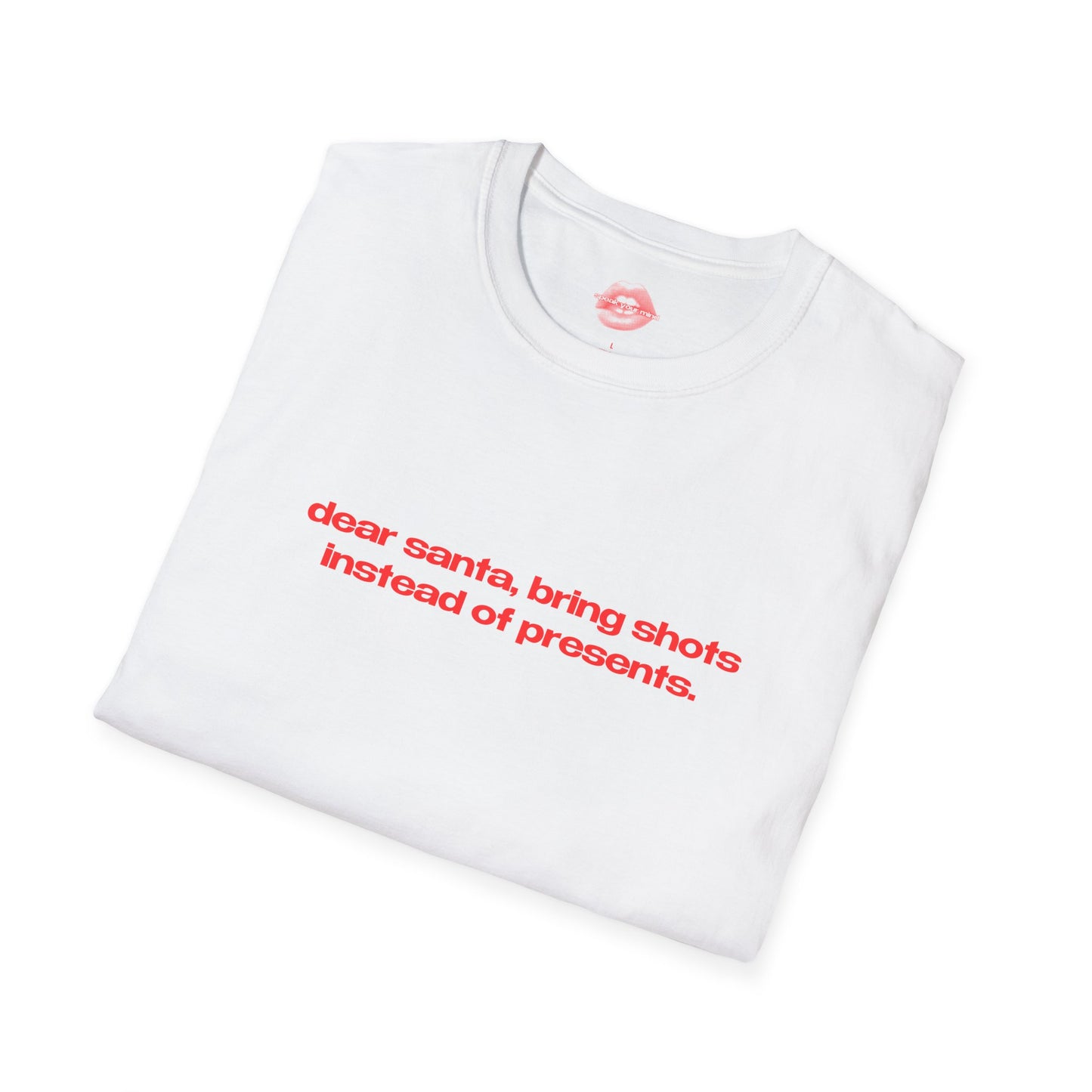 "Dear Santa, Bring Shots Instead Of Presents." | Text Only | T-Shirt