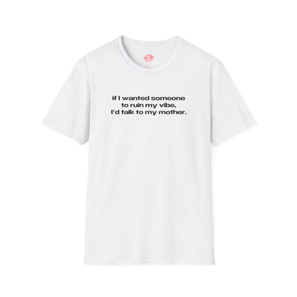 "If I Wanted Someone To Ruin My Vibe, I'd Talk To My Mother." | Text Only | T-Shirt