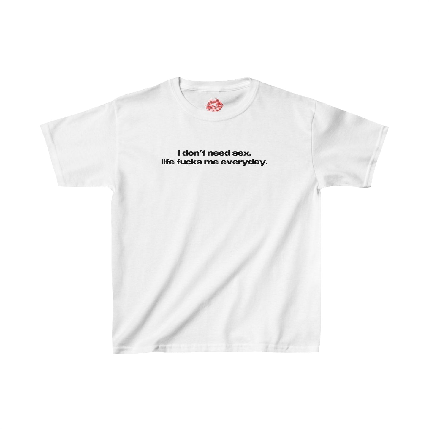 "I Don't Need Sex, Life Fucks Me Everyday." | Text Only | Baby Tee