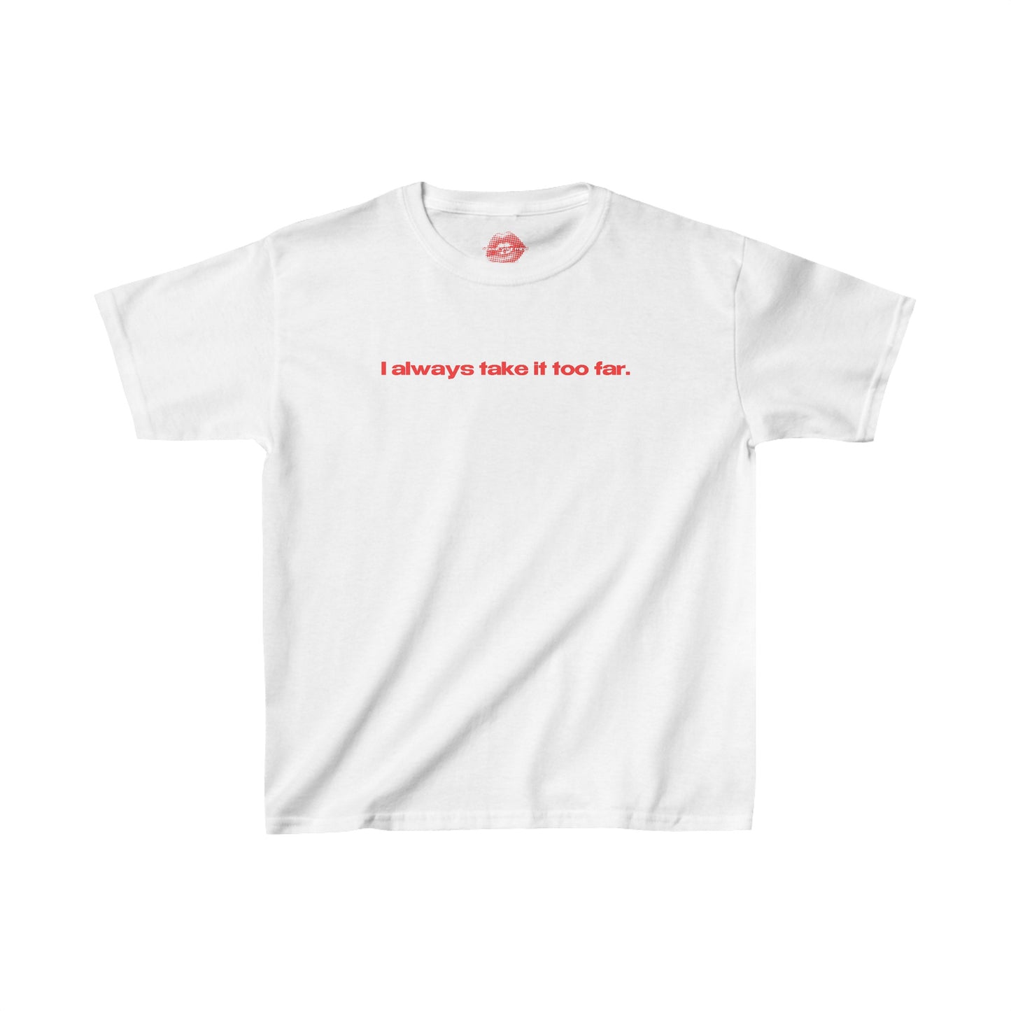 "I Always Take It Too Far." | Text Only | Baby Tee