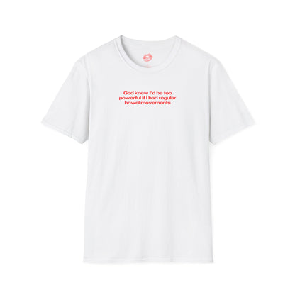 ”God Knew I’d Be Too Powerful If I Had Regular Bowel Movements” | Text Only | T-Shirt