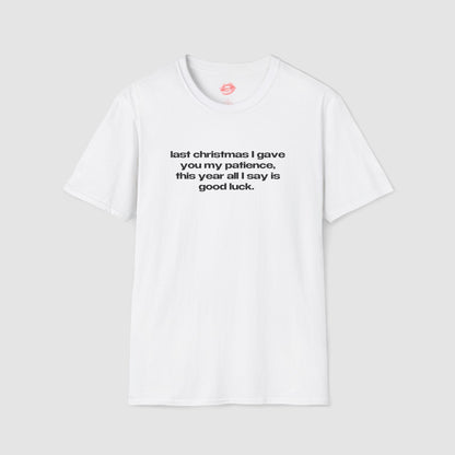 "Last Christmas I Gave You My Patience, This Year All I Say Is Good Luck." | Text Only | T-Shirt