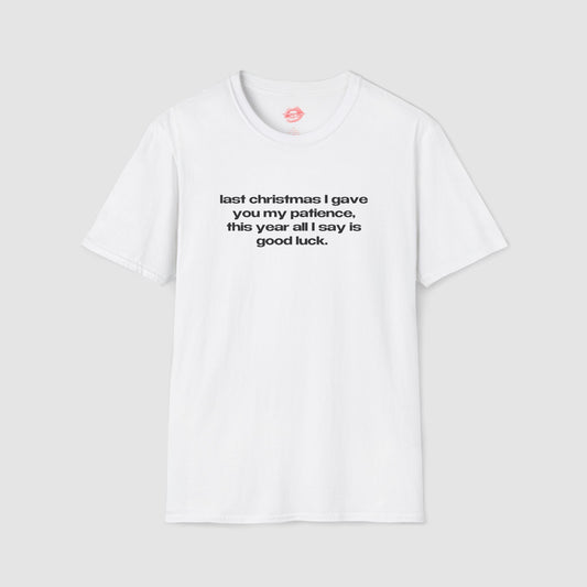 "Last Christmas I Gave You My Patience, This Year All I Say Is Good Luck." | Text Only | T-Shirt