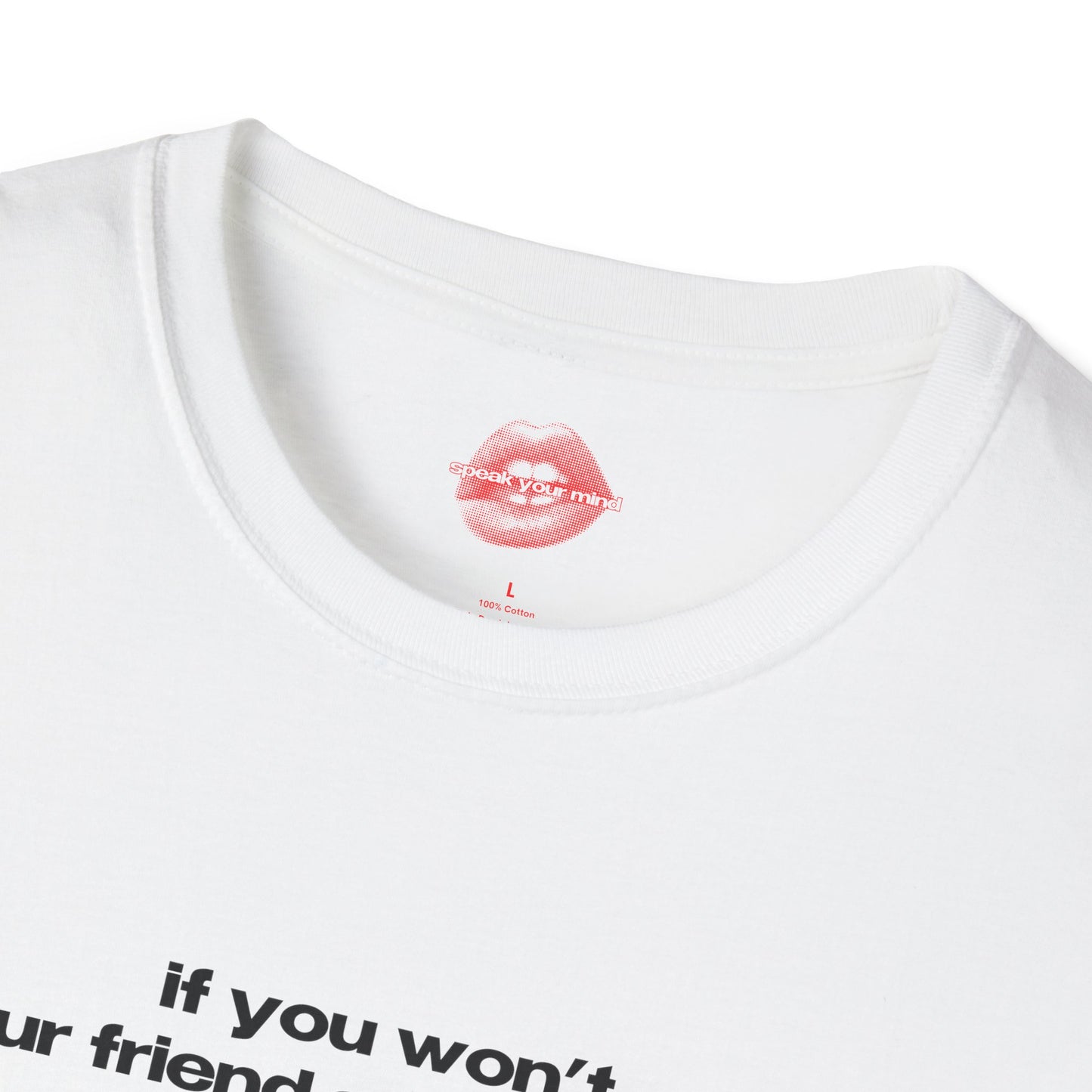 "If You Won't, Your Friend Said He Would." | Text Only | T-Shirt