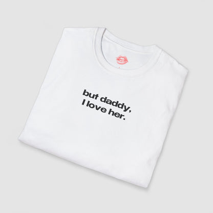 "But Daddy, I Love Her." | Text Only | T-Shirt