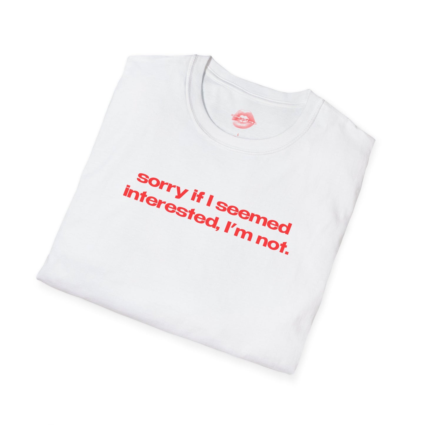 "Sorry If I Seemed Interested, I'm Not." | Text Only | T-Shirt