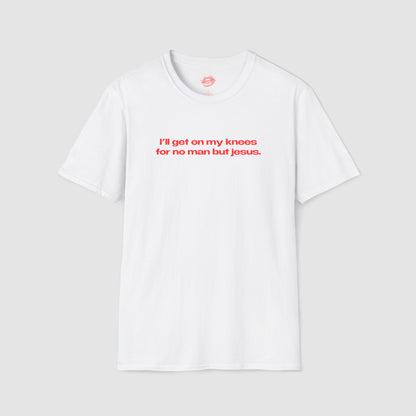"I'll Get On My Knees For No Man But Jesus." | Text Only | T-Shirt