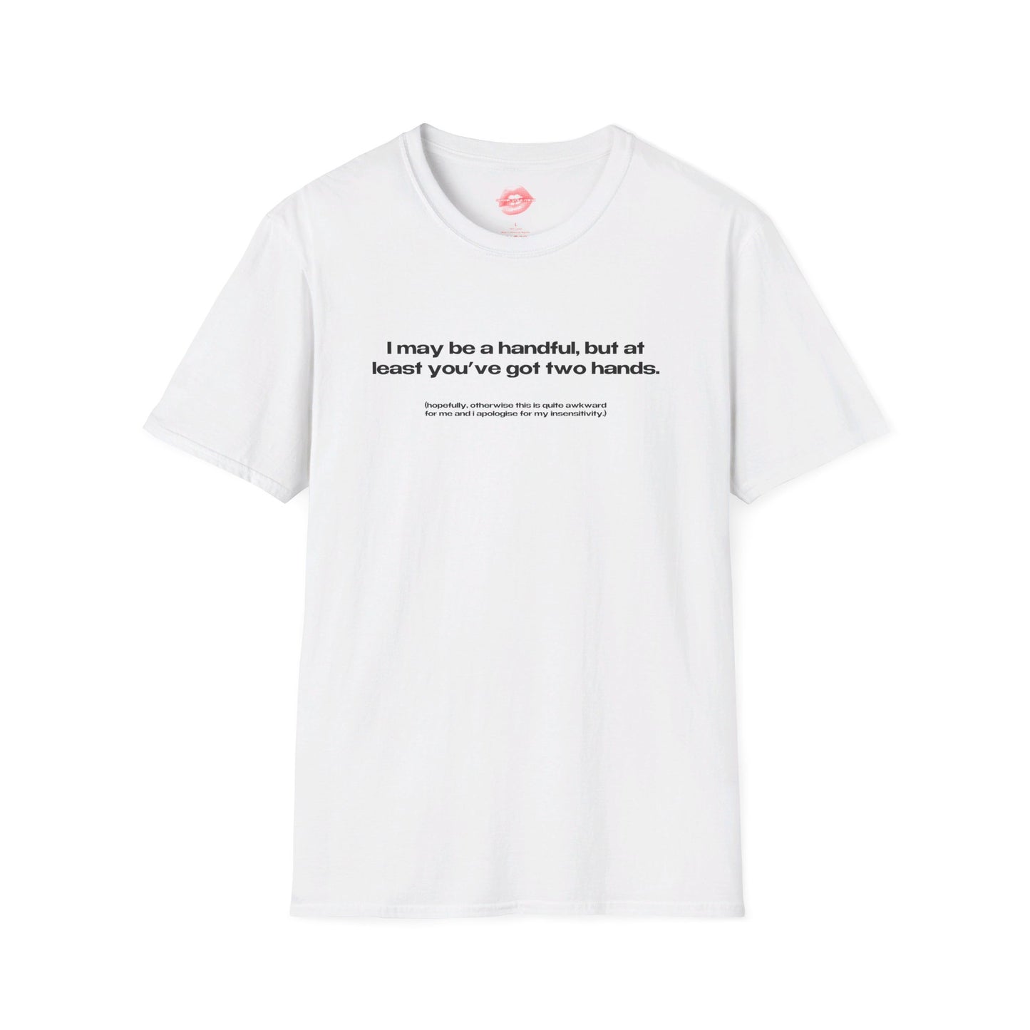 "I May Be A Handful, But At Least You've Got Two Hands." | Text Only | T-Shirt