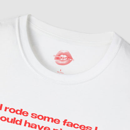 "I Rode Some Faces I Should Have Pissed On." | Text Only | T-Shirt