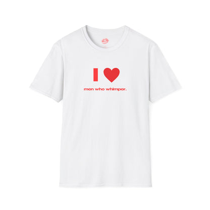 "I Love Men Who Whimper." | Heart | T-Shirt