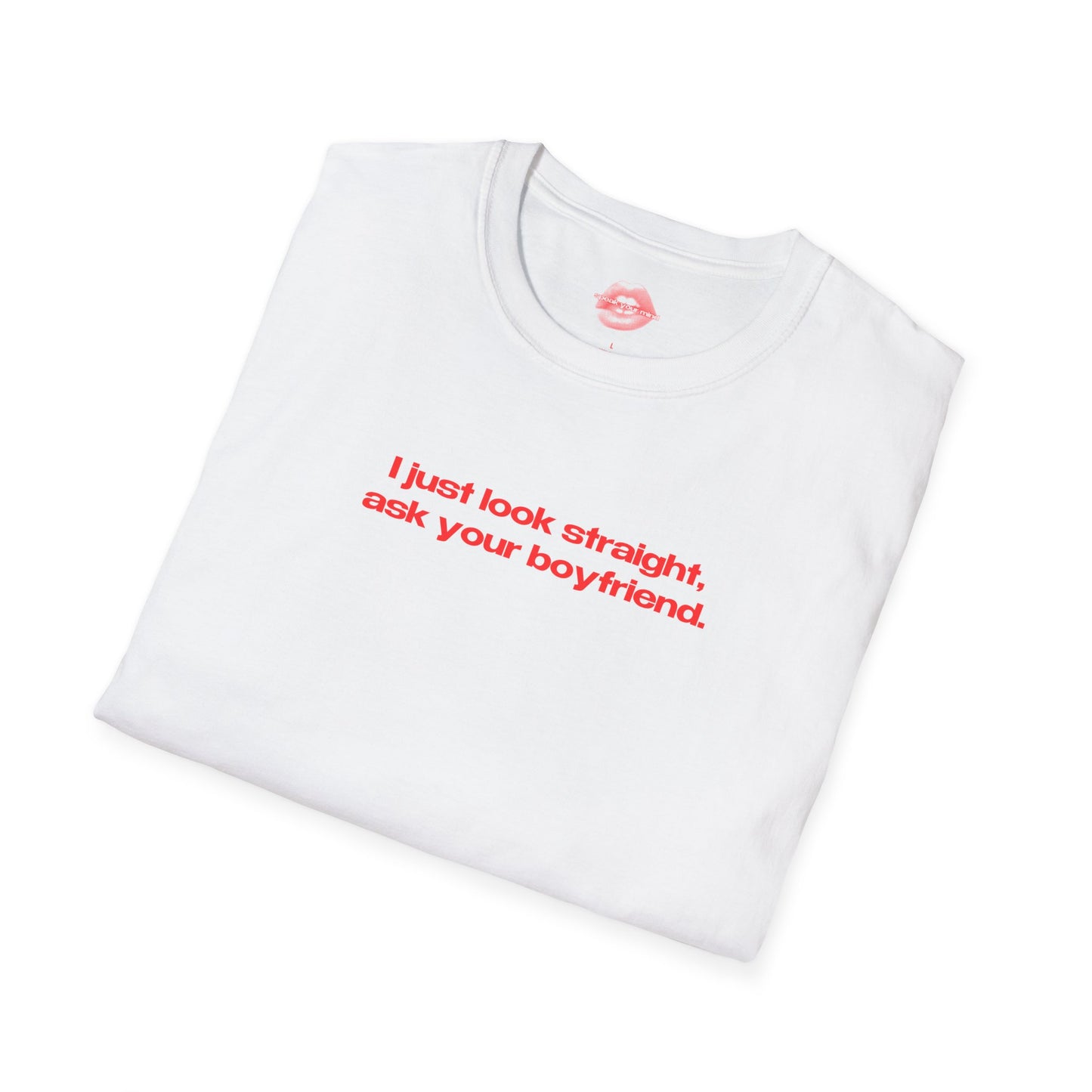 "I Just Look Straight, Ask Your Boyfriend." | Text Only | T-Shirt