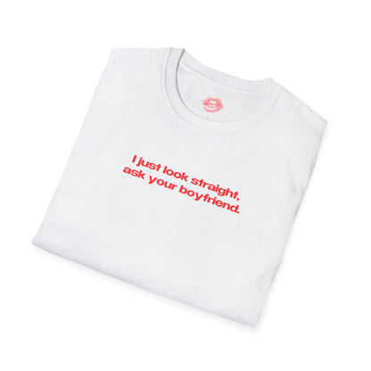 "I Just Look Straight, Ask Your Boyfriend." | Text Only | T-Shirt