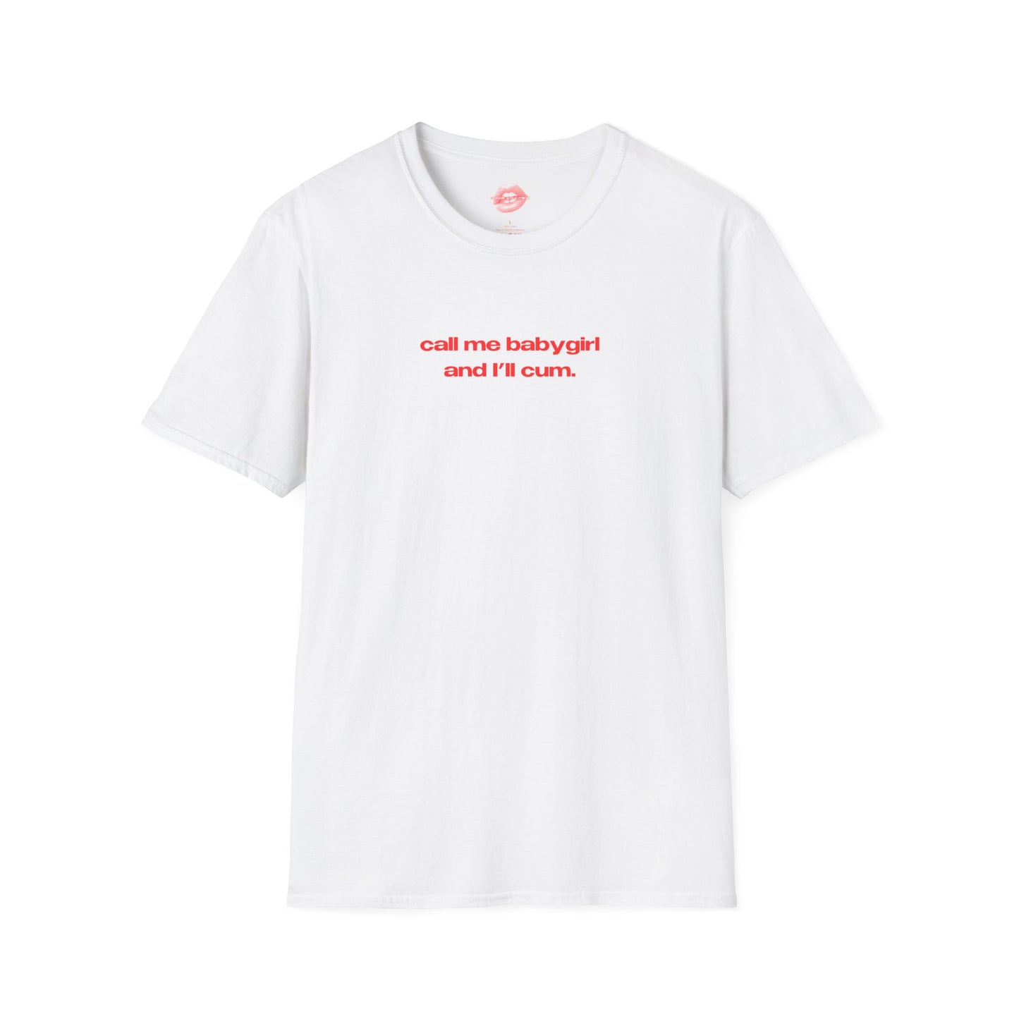 "Call Me BabyGirl And I'll Cum." | Text Only | T-Shirt