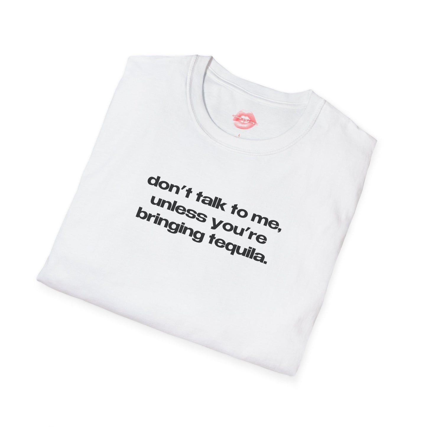 "Don't Talk To Me, Unless You're Bringing Tequila." | Text Only | T-Shirt