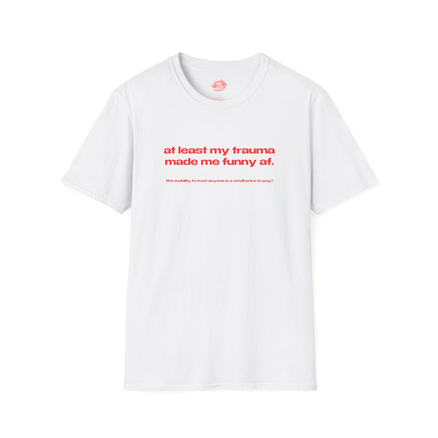 "At Least My Trauma Made Me Funny Af. (The Inability To Trust Anyone Is A Small Price To Pay.)" | Text Only | T-Shirt