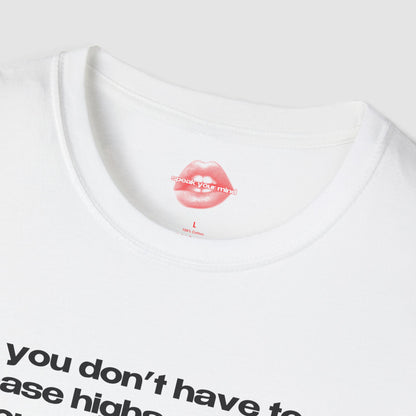 "You Don't Have To Chase Highs Anymore, You Can Just Top Me." | Text Only | T-Shirt