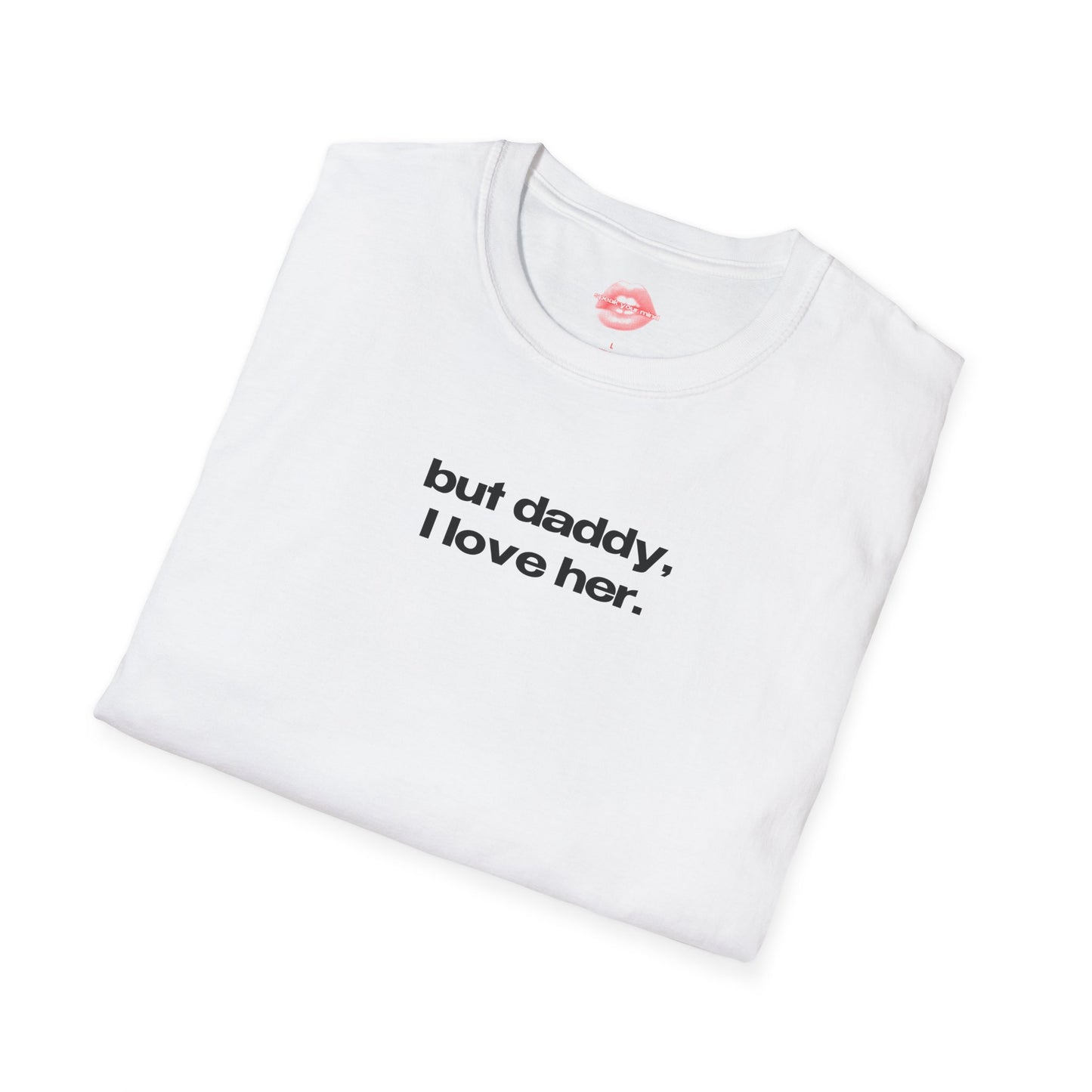 "But Daddy, I Love Her." | Text Only | T-Shirt