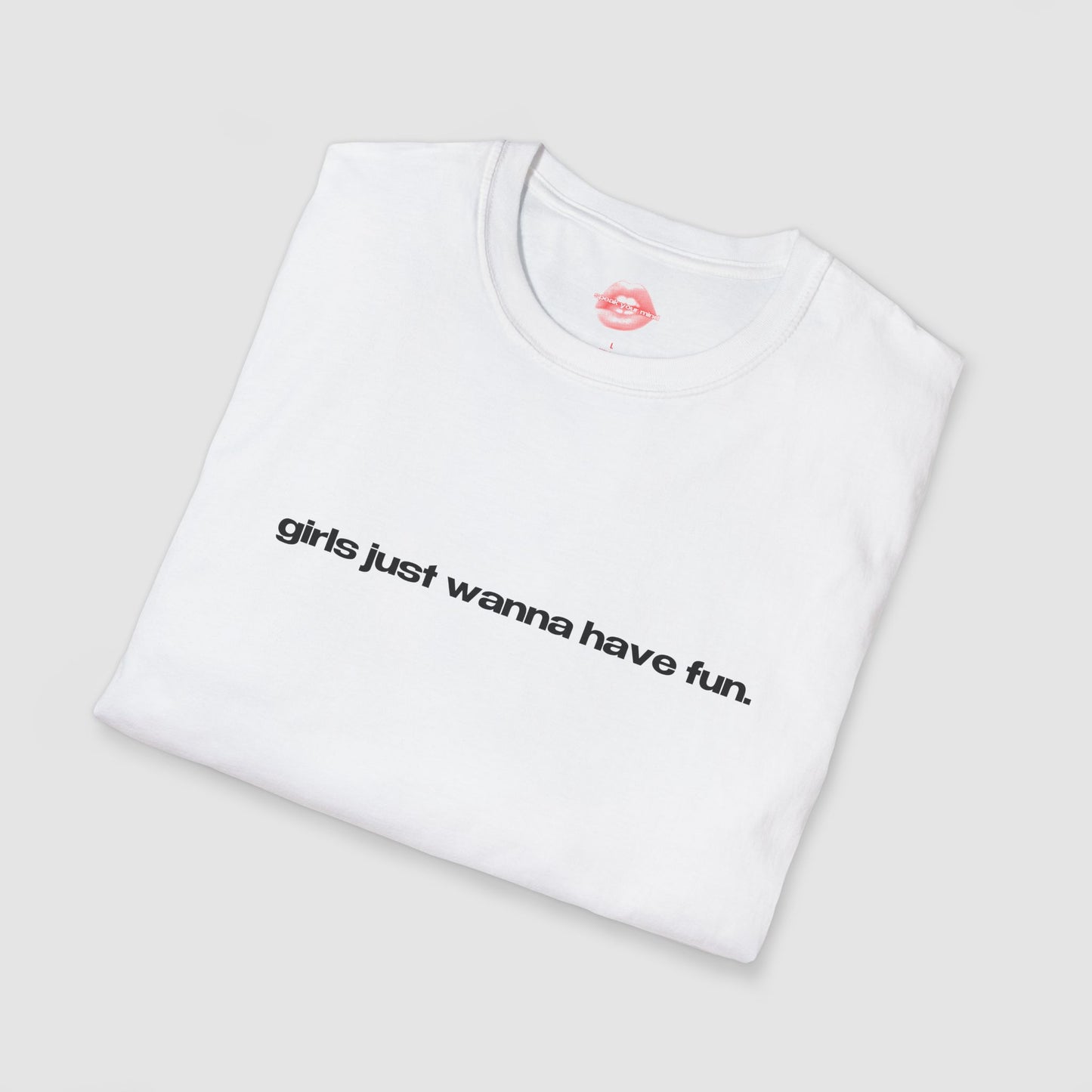 "Girls Just Wanna Have Fun." | Text Only | T-Shirt
