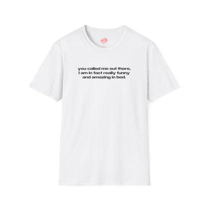 "You Called Me Out There, I Am In Fact Really Funny And Amazing In Bed." | Text Only | T-Shirt