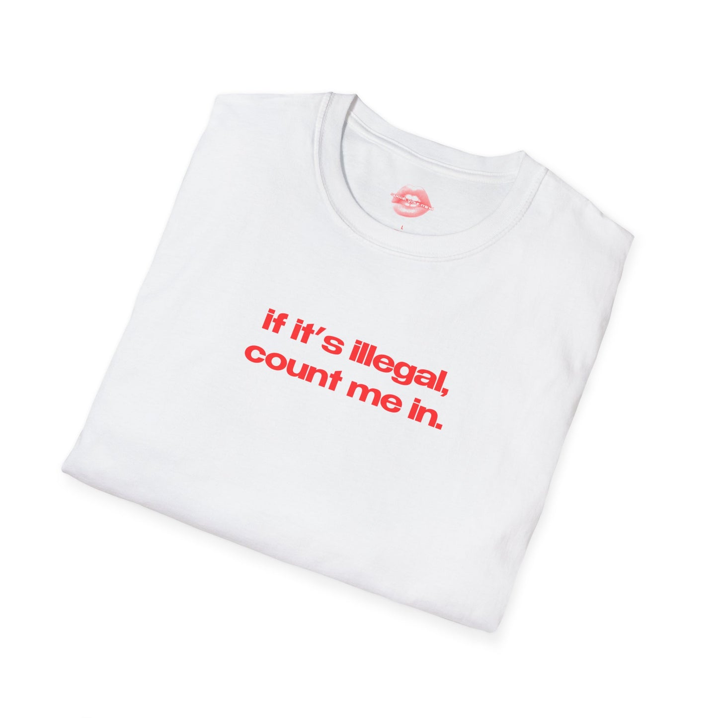 "If It's Illegal, Count Me In." | Text Only | T-Shirt