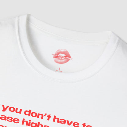 "You Don't Have To Chase Highs Anymore, You Can Just Top Me." | Text Only | T-Shirt