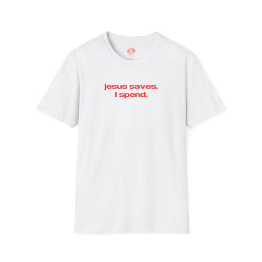 "Jesus Saves, I Spend." | Text Only | T-Shirt