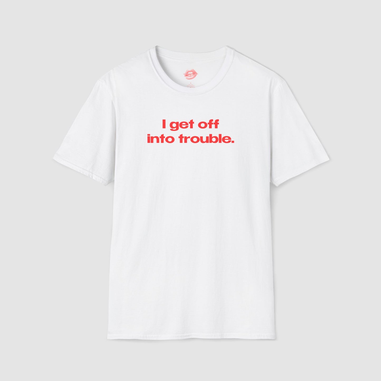 "I Get Off Into Trouble." | Text Only | T-Shirt