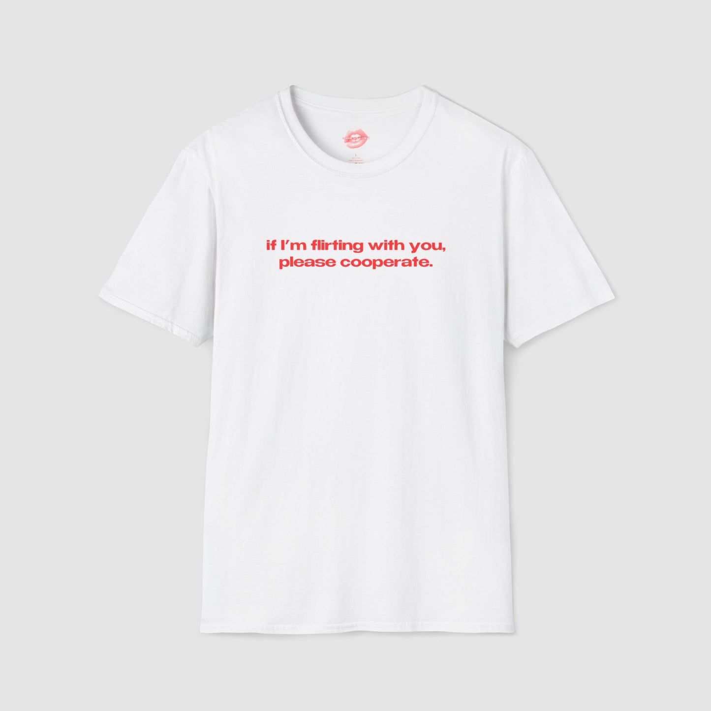 "If I'm Flirting With You, Please Cooperate." | Text Only | T-Shirt