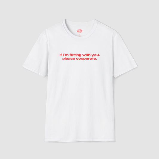 "If I'm Flirting With You, Please Cooperate." | Text Only | T-Shirt