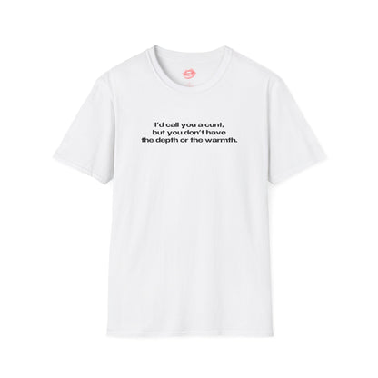 "I'd Call You A Cunt, But You Don't Have The Depth Or The Warmth." | Text Only | T-Shirt