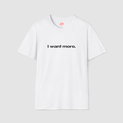 "I Want More." | Text Only | T-Shirt