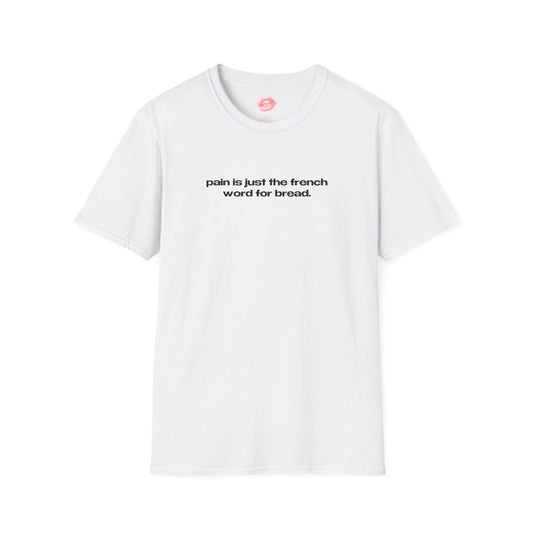 "Pain Is Just The French Word For Bread." | Text Only | T-Shirt