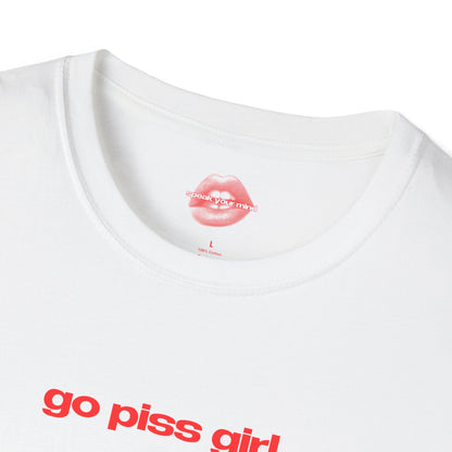 "Go Piss Girl." | Text Only | T-Shirt