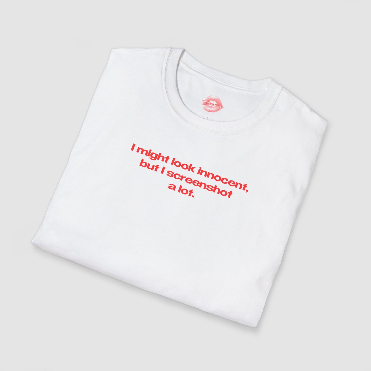 "I Might Look Innocent, But I Screenshot A Lot." | Text Only | T-Shirt