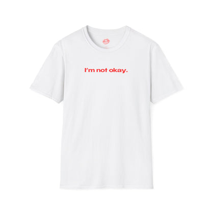 "I'm Not Okay." | Text Only | T-Shirt