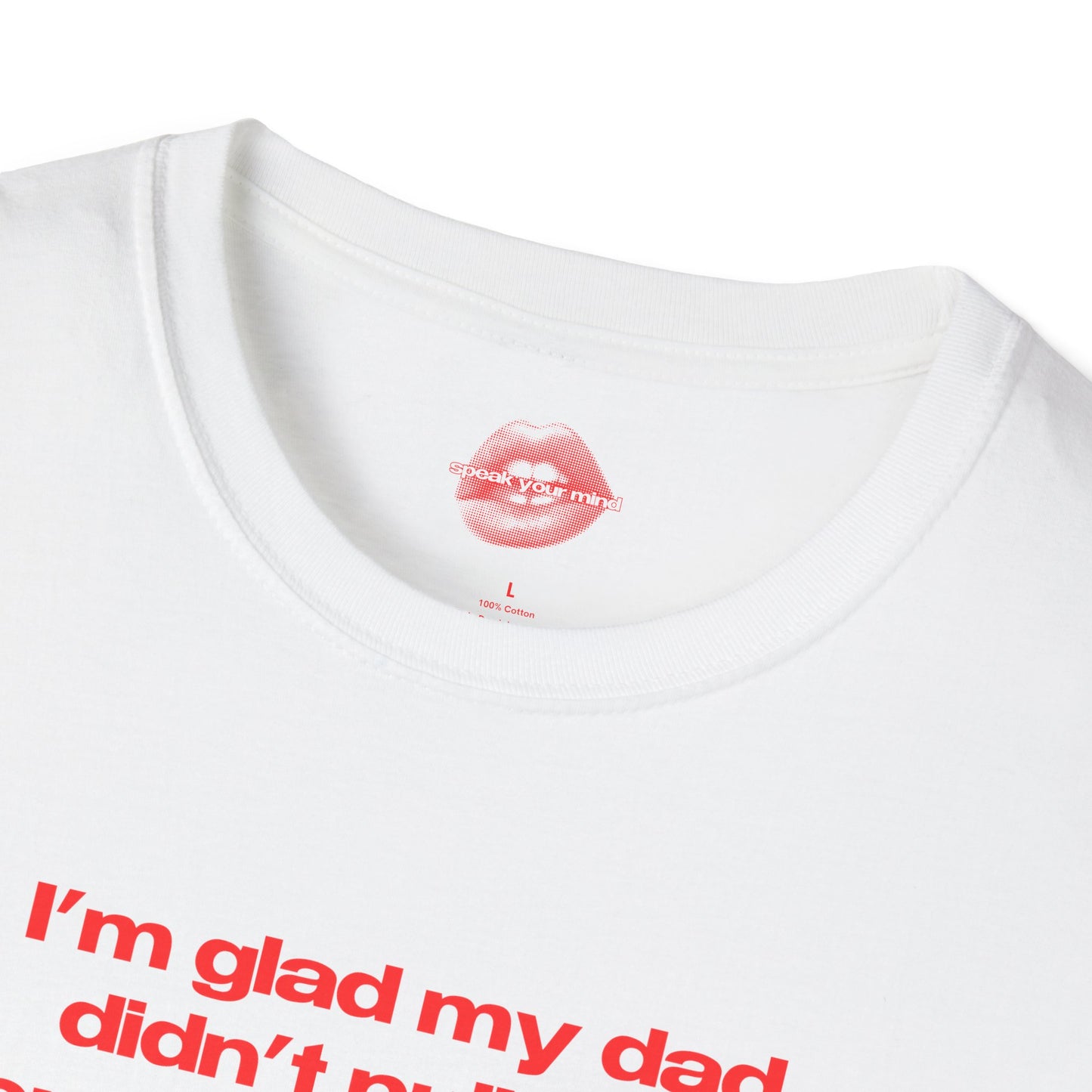 "I'm Glad My Dad Didn't Pull Out, Cuz I'm Funny Af." | Text Only | T-Shirt