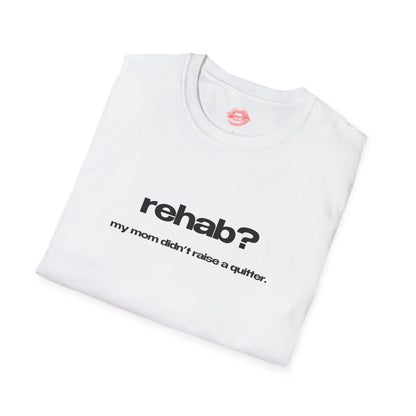 "Rehab? My Mom Didn't Raise A Quitter." | Text Only | T-Shirt