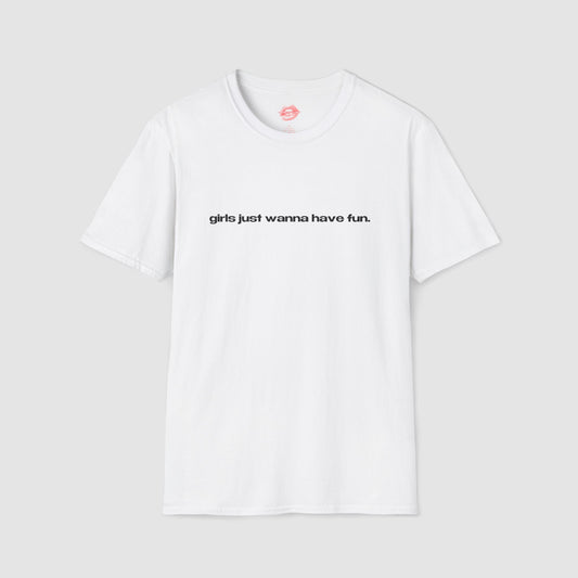 "Girls Just Wanna Have Fun." | Text Only | T-Shirt