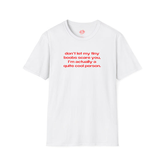 "Don't Let My Tiny Boobs Scare You, I'm Actually A Quite Cool Person." | Text Only | T-Shirt