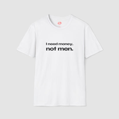 "I Need Money, Not Men." | Text Only | T-Shirt