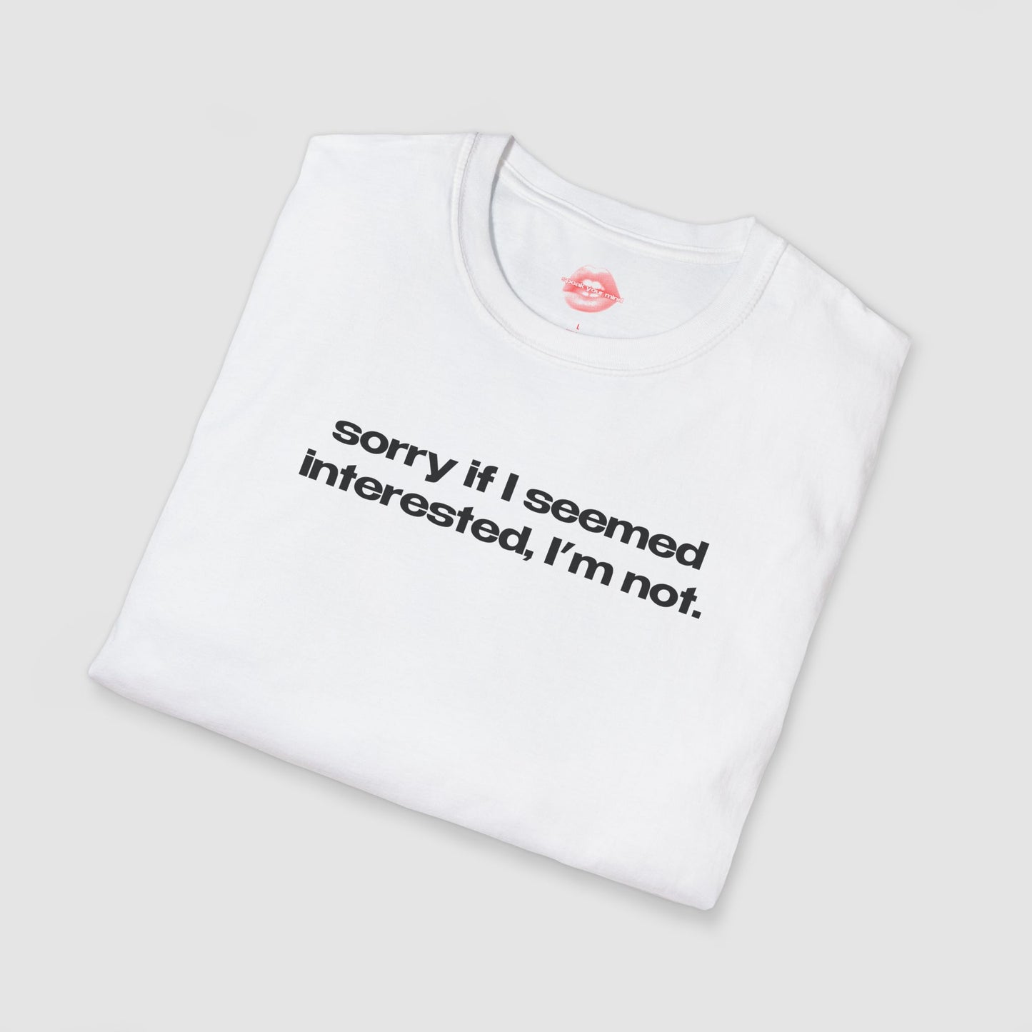 "Sorry If I Seemed Interested, I'm Not." | Text Only | T-Shirt