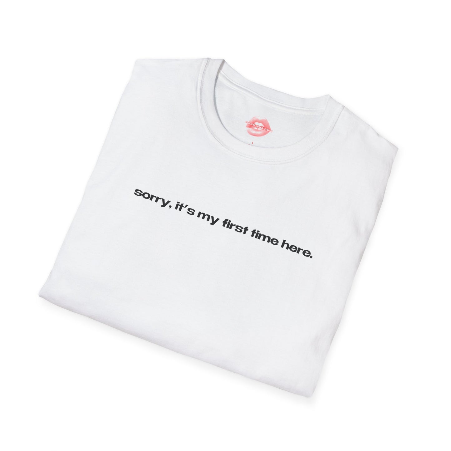 "Sorry, It's My First Time Here." | Text Only | T-Shirt