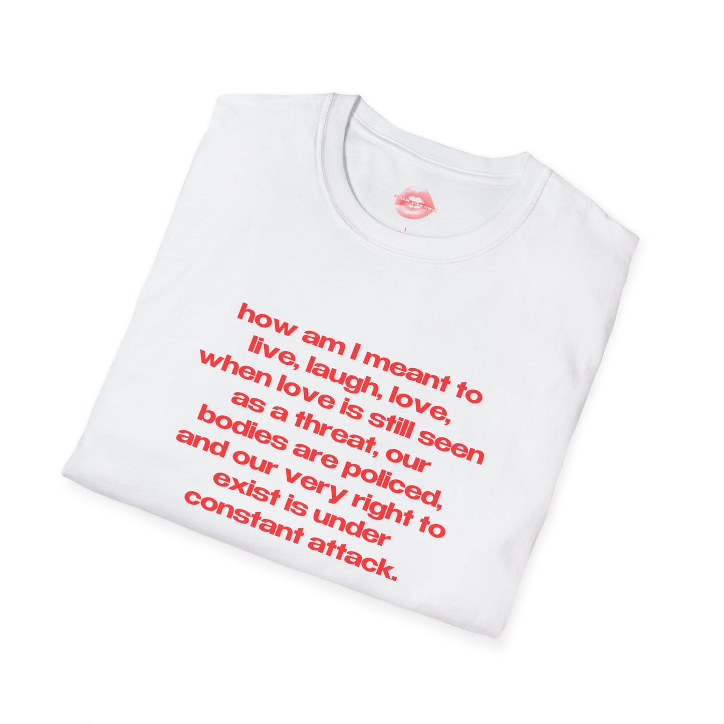 "How Am I Meant To Live, Laugh, Love, When Love Is Still Seen As A Threat, Our Bodies Are Policed, And Our Very Right To Exist Is Under Constant Attack." | Text Only | T-Shirt