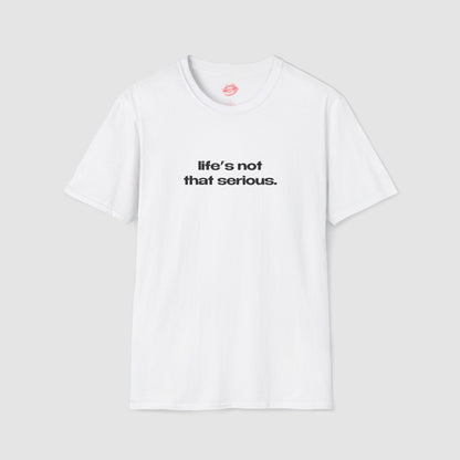 "Life's Not That Serious." | Text Only | T-Shirt