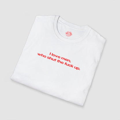 "I Love Men, Who Shut The Fuck Up." | Text Only | T-Shirt