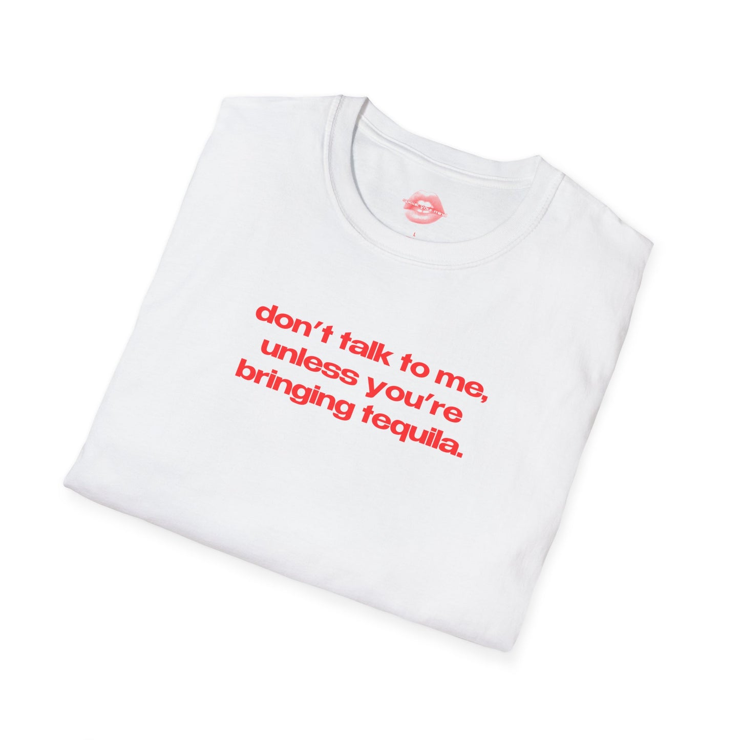 "Don't Talk To Me, Unless You're Bringing Tequila." | Text Only | T-Shirt