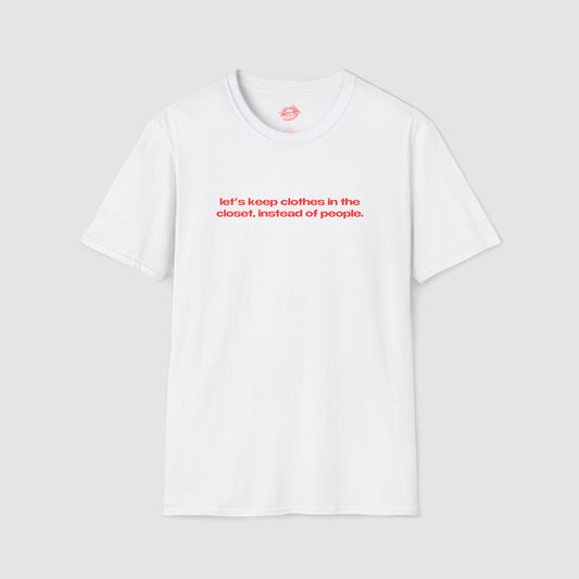 "Let's Keep Clothes In The Closet, Instead Of People." | Text Only | T-Shirt