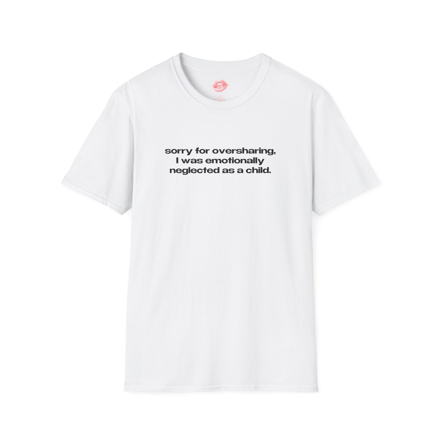 "Sorry For Oversharing, I Was Emotionally Neglected As A Child." | Text Only | T-Shirt